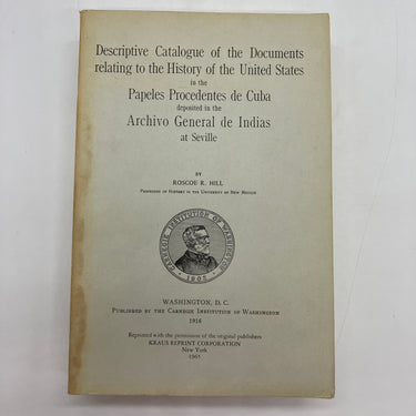Descriptive Catalogue of Documents Relating to History of United States in the Papers from Cuba deposited in the Archive of the Indies at Seville (1965) Roscoe Hill PB